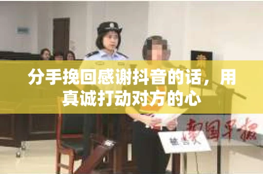 分手挽回感谢抖音的话，用真诚打动对方的心