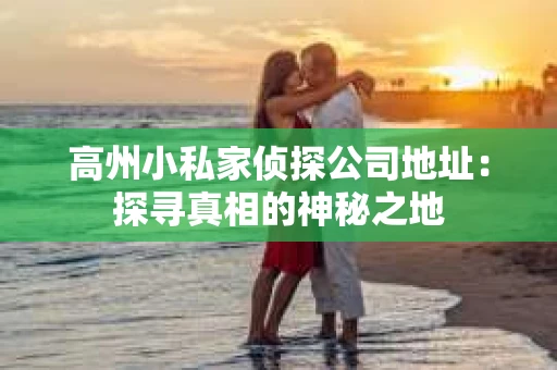 高州小私家侦探公司地址：探寻真相的神秘之地