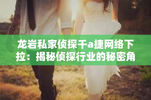 龙岩私家侦探千a捷网络下拉：揭秘侦探行业的秘密角落