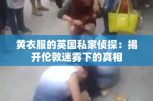 黄衣服的英国私家侦探：揭开伦敦迷雾下的真相