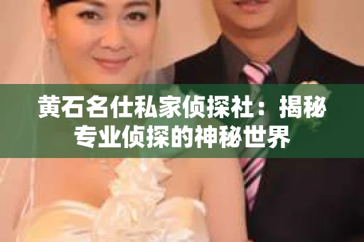 黄石名仕私家侦探社：揭秘专业侦探的神秘世界