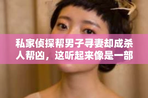 私家侦探帮男子寻妻却成杀人帮凶，这听起来像是一部悬疑小说的标题，但遗憾的是，这并非虚构。在这个故事中，私家侦探原本是正义的化身，却在不经意间卷入了一场悲剧，成为了杀人帮凶。接下来，让我们一起来揭开这个事件的真相。
