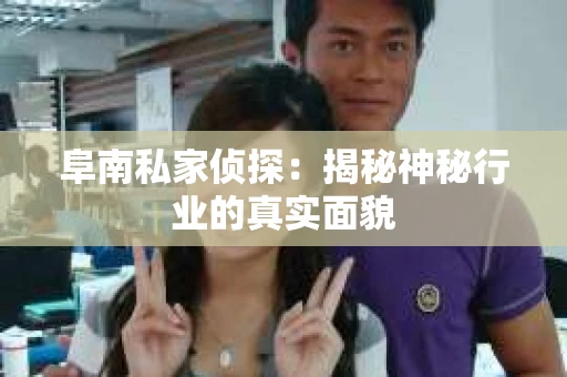 阜南私家侦探：揭秘神秘行业的真实面貌