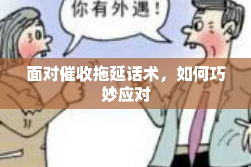 面对催收拖延话术，如何巧妙应对