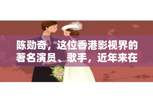 陈勋奇，这位香港影视界的著名演员、歌手，近年来在娱乐圈中掀起了一股追女侦探的热潮。这位女侦探究竟有何魅力，能让陈勋奇如此倾心？今天，我们就来揭开这个谜团。