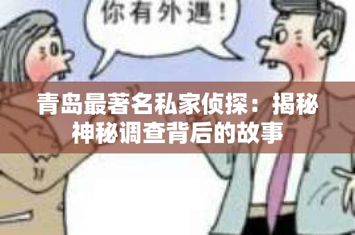 青岛最著名私家侦探：揭秘神秘调查背后的故事