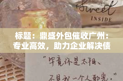 标题：鼎盛外包催收广州：专业高效，助力企业解决债务难题