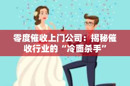 零度催收上门公司：揭秘催收行业的“冷面杀手”
