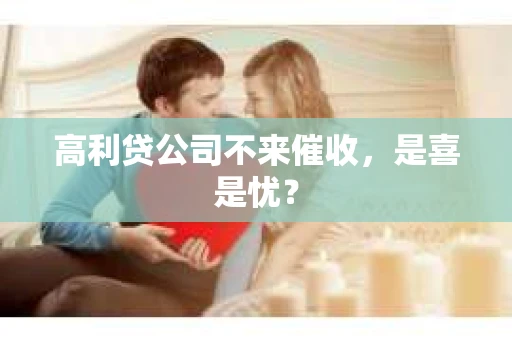 高利贷公司不来催收，是喜是忧？