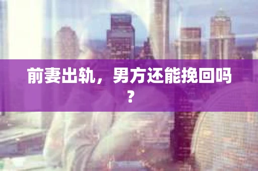 前妻出轨，男方还能挽回吗？