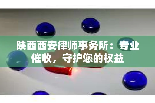 陕西西安律师事务所：专业催收，守护您的权益