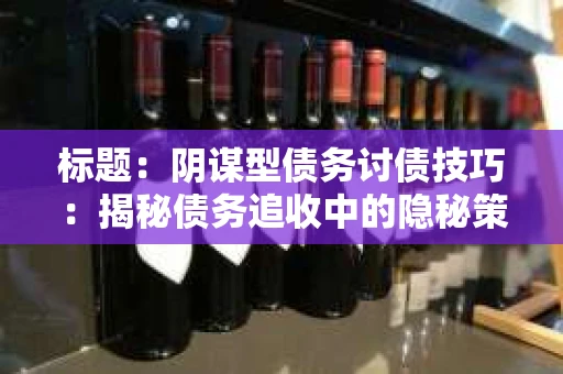 标题：阴谋型债务讨债技巧：揭秘债务追收中的隐秘策略