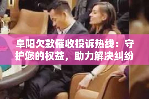 阜阳欠款催收投诉热线：守护您的权益，助力解决纠纷