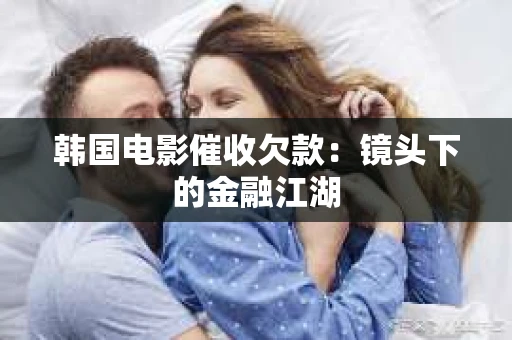 韩国电影催收欠款：镜头下的金融江湖
