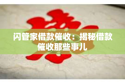 闪管家借款催收：揭秘借款催收那些事儿