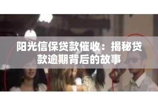 阳光信保贷款催收：揭秘贷款逾期背后的故事