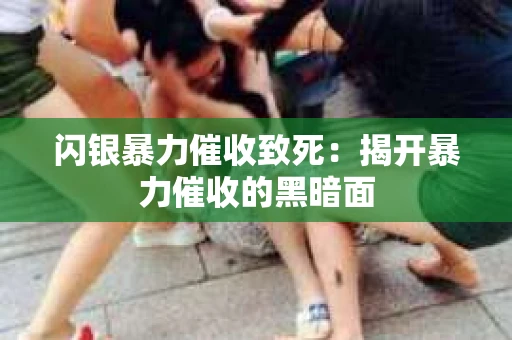 闪银暴力催收致死：揭开暴力催收的黑暗面