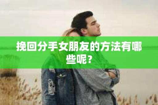 挽回分手女朋友的方法有哪些呢？