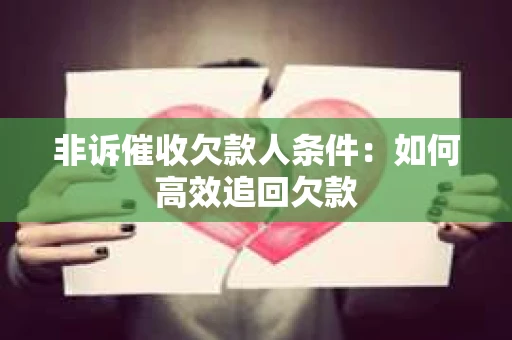 非诉催收欠款人条件：如何高效追回欠款
