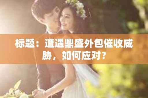 标题：遭遇鼎盛外包催收威胁，如何应对？