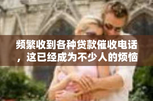频繁收到各种贷款催收电话，这已经成为不少人的烦恼。在这个快节奏的社会，贷款已经成为很多人解决资金问题的便捷途径，但随之而来的催收问题也日益凸显。今天，我们就来聊聊这个话题，看看如何应对这些烦人的贷款催收电话。