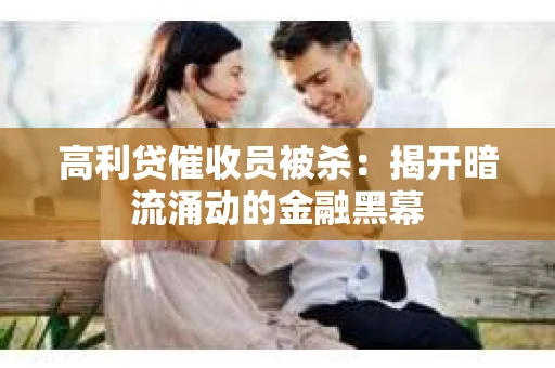 高利贷催收员被杀：揭开暗流涌动的金融黑幕