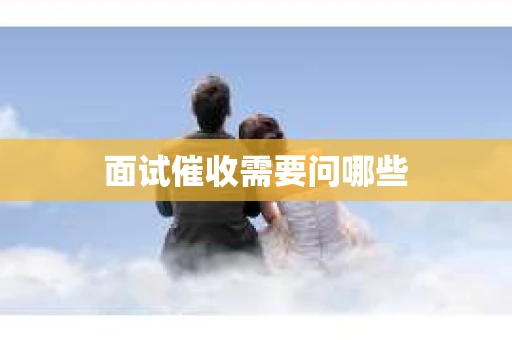 面试催收需要问哪些