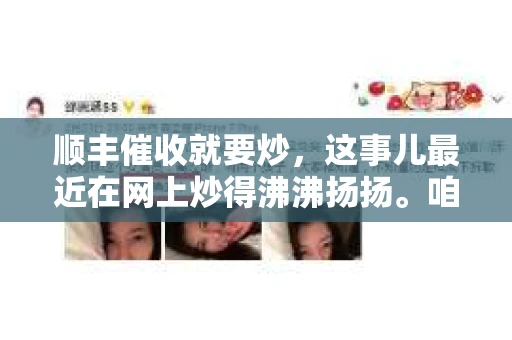 顺丰催收就要炒，这事儿最近在网上炒得沸沸扬扬。咱们就来聊聊这个话题，看看顺丰的催收到底是怎么回事，是不是真的像有些人说的那样“狠”。