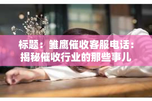 标题：雏鹰催收客服电话：揭秘催收行业的那些事儿