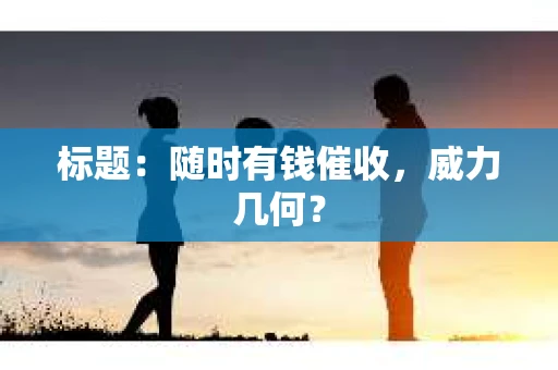标题：随时有钱催收，威力几何？