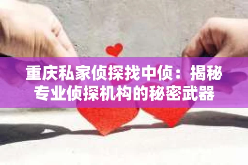 重庆私家侦探找中侦：揭秘专业侦探机构的秘密武器