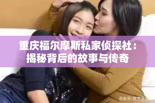 重庆福尔摩斯私家侦探社：揭秘背后的故事与传奇