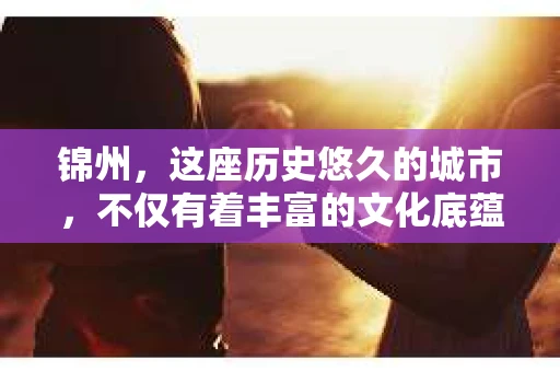 锦州，这座历史悠久的城市，不仅有着丰富的文化底蕴，也有着独特的现代生活节奏。在这个城市里，如果你需要寻找私家侦探的帮助，那么以下这些信息或许对你有所帮助。