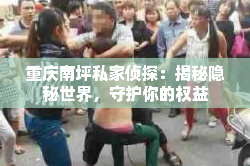 重庆南坪私家侦探：揭秘隐秘世界，守护你的权益