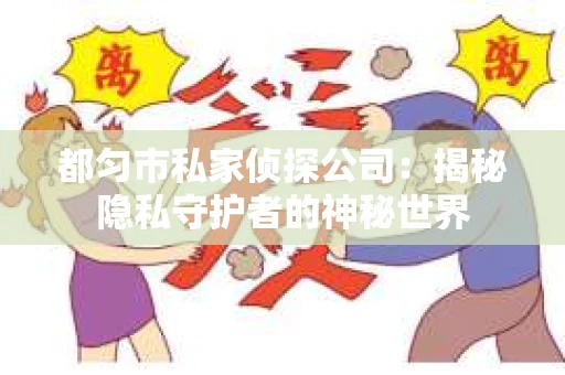 都匀市私家侦探公司：揭秘隐私守护者的神秘世界