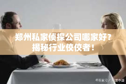 郑州私家侦探公司哪家好？揭秘行业佼佼者！
