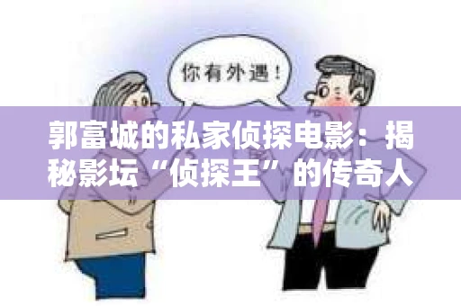 郭富城的私家侦探电影：揭秘影坛“侦探王”的传奇人生