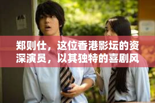 郑则仕，这位香港影坛的资深演员，以其独特的喜剧风格和演技深受观众喜爱。然而，在银幕之外，郑则仕还有另一重身份——私家侦探。今天，我们就来聊聊郑则仕当私家侦探的故事。