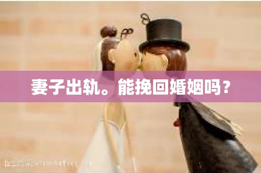 妻子出轨。能挽回婚姻吗？