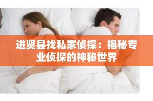 进贤县找私家侦探：揭秘专业侦探的神秘世界