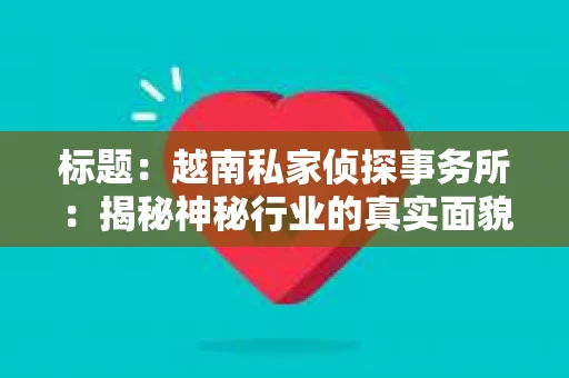 标题：越南私家侦探事务所：揭秘神秘行业的真实面貌