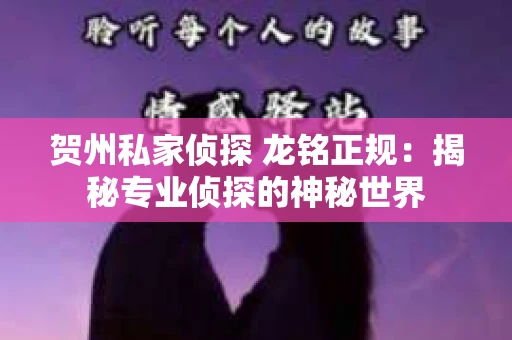 贺州私家侦探 龙铭正规：揭秘专业侦探的神秘世界