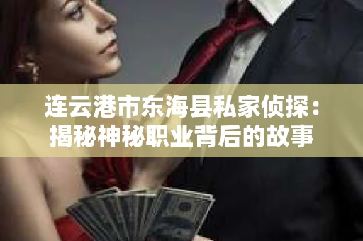 连云港市东海县私家侦探：揭秘神秘职业背后的故事