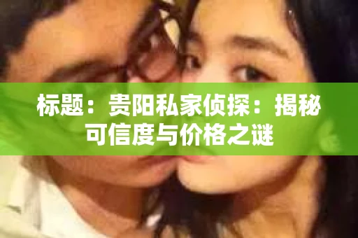标题：贵阳私家侦探：揭秘可信度与价格之谜