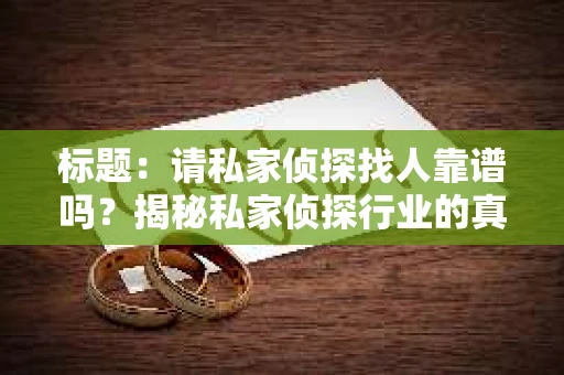标题：请私家侦探找人靠谱吗？揭秘私家侦探行业的真实面貌