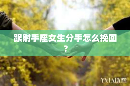 跟射手座女生分手怎么挽回？