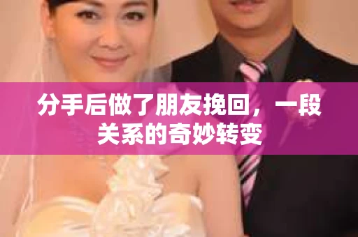 分手后做了朋友挽回，一段关系的奇妙转变