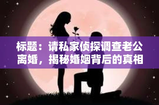 标题：请私家侦探调查老公离婚，揭秘婚姻背后的真相