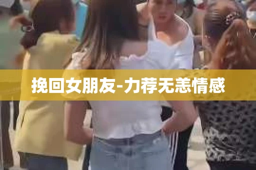 挽回女朋友-力荐无恙情感