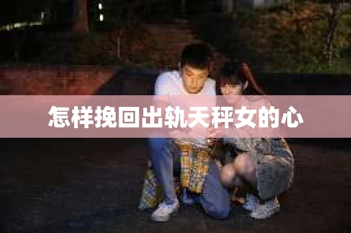 怎样挽回出轨天秤女的心
